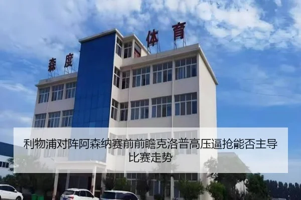 利物浦对阵阿森纳赛前前瞻克洛普高压逼抢能否主导比赛走势
