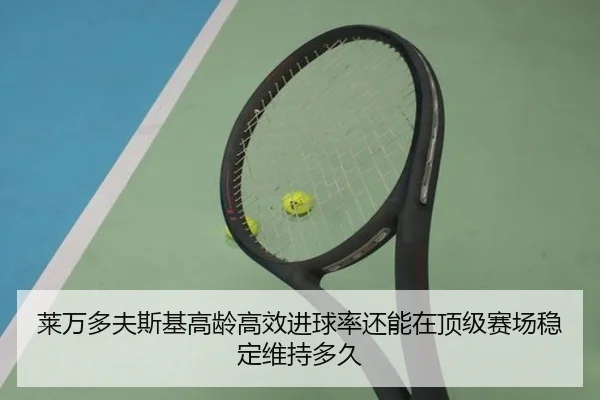 莱万多夫斯基高龄高效进球率还能在顶级赛场稳定维持多久