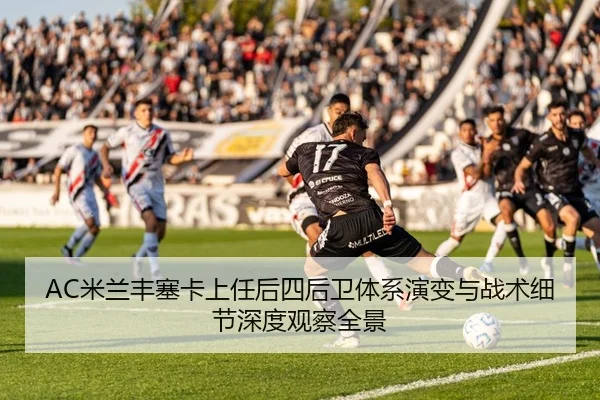 AC米兰丰塞卡上任后四后卫体系演变与战术细节深度观察全景
