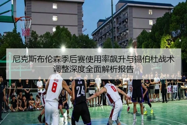 尼克斯布伦森季后赛使用率飙升与锡伯杜战术调整深度全面解析报告